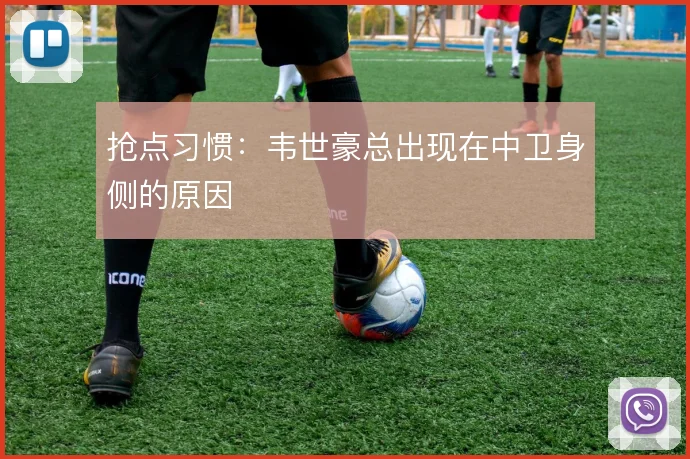 抢点习惯：韦世豪总出现在中卫身侧的原因