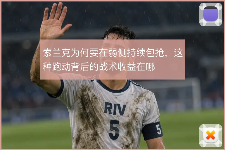索兰克为何要在弱侧持续包抢,这种跑动背后的战术收益在哪