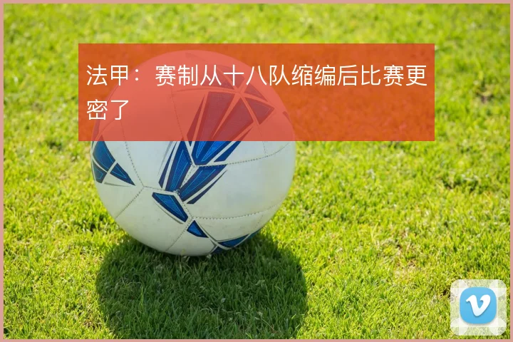 法甲：赛制从十八队缩编后比赛更密了