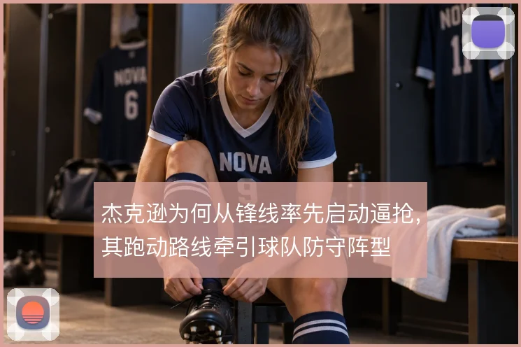 杰克逊为何从锋线率先启动逼抢，其跑动路线牵引球队防守阵型
