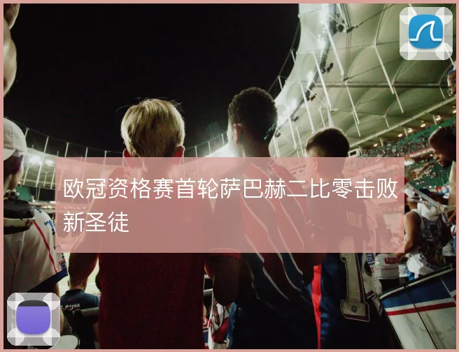 欧冠资格赛首轮萨巴赫二比零击败新圣徒