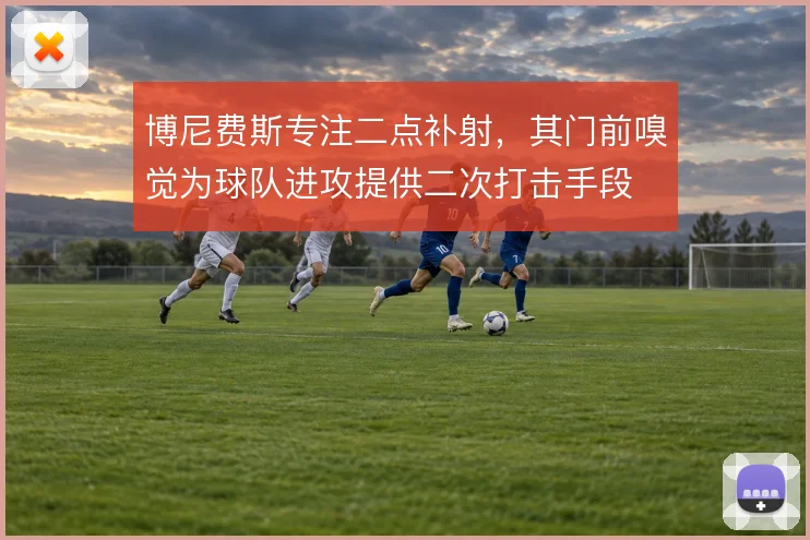 博尼费斯专注二点补射，其门前嗅觉为球队进攻提供二次打击手段