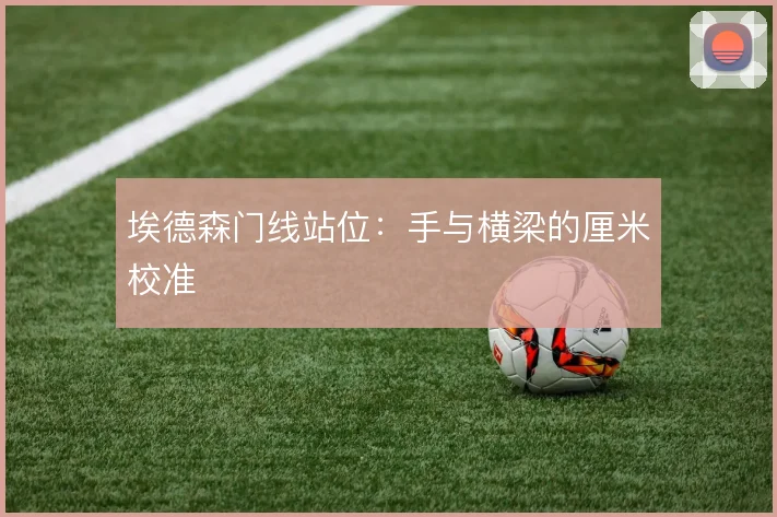 埃德森门线站位：手与横梁的厘米校准