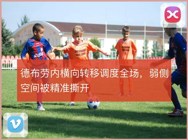 德布劳内横向转移调度全场，弱侧空间被精准撕开